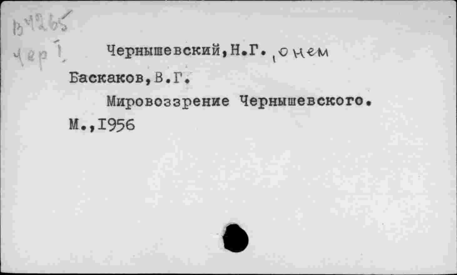 ﻿Чернышевский, Н.Г. (о Баскаков,В.Г.
Мировоззрение Чернышевского
И.,1956